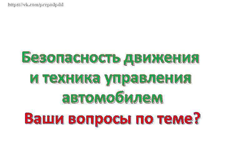 https: //vk. com/prepodpdd Безопасность движения и техника управления автомобилем Ваши вопросы по теме? 