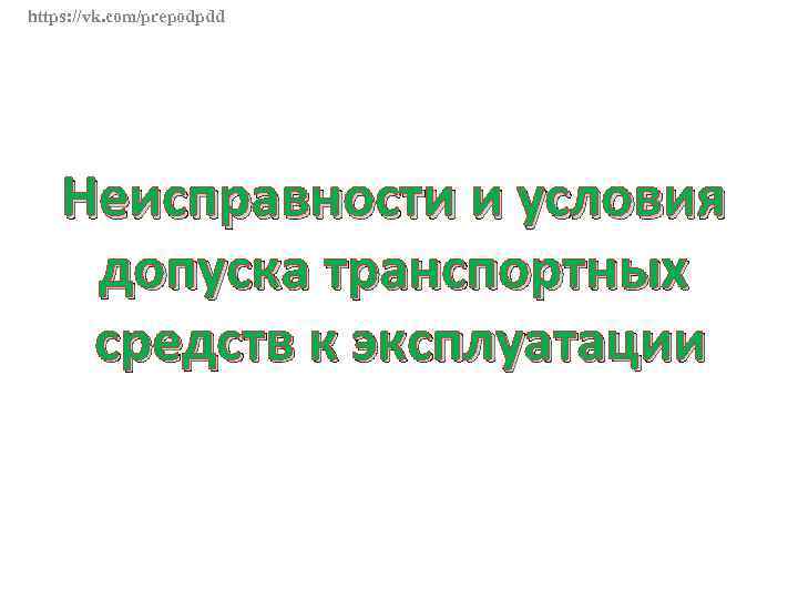 https: //vk. com/prepodpdd Неисправности и условия допуска транспортных средств к эксплуатации 