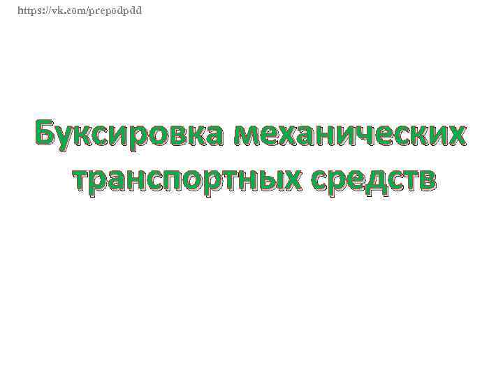 https: //vk. com/prepodpdd Буксировка механических транспортных средств 