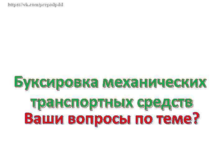 https: //vk. com/prepodpdd Буксировка механических транспортных средств Ваши вопросы по теме? 