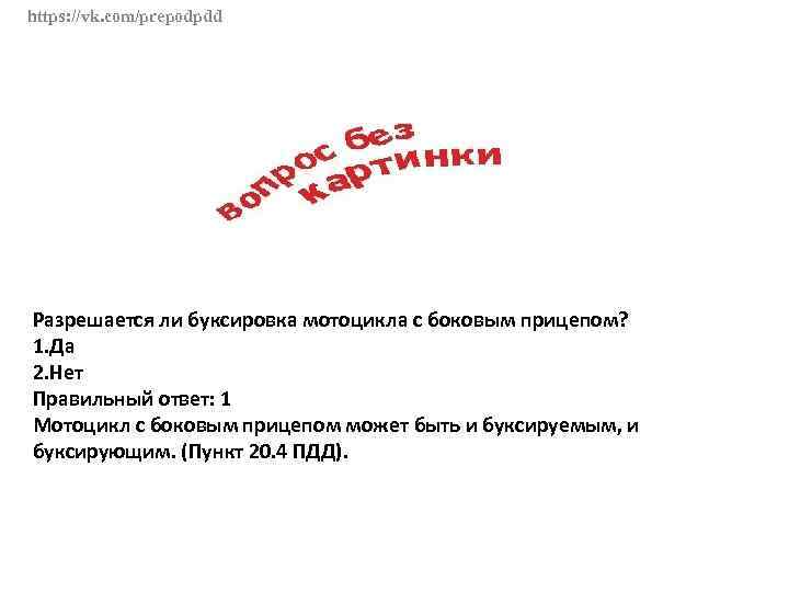 https: //vk. com/prepodpdd Разрешается ли буксировка мотоцикла с боковым прицепом? 1. Да 2. Нет
