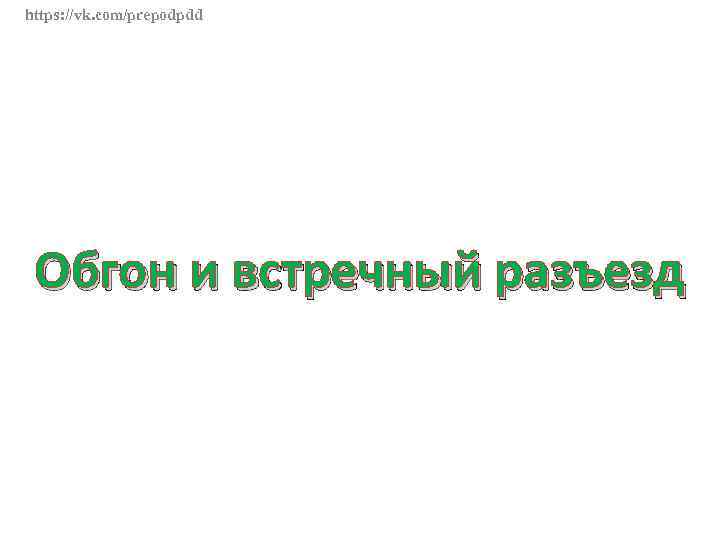 https: //vk. com/prepodpdd Обгон и встречный разъезд 