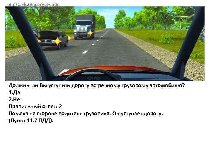 https: //vk. com/prepodpdd Должны ли Вы уступить дорогу встречному грузовому автомобилю? 1. Да 2.