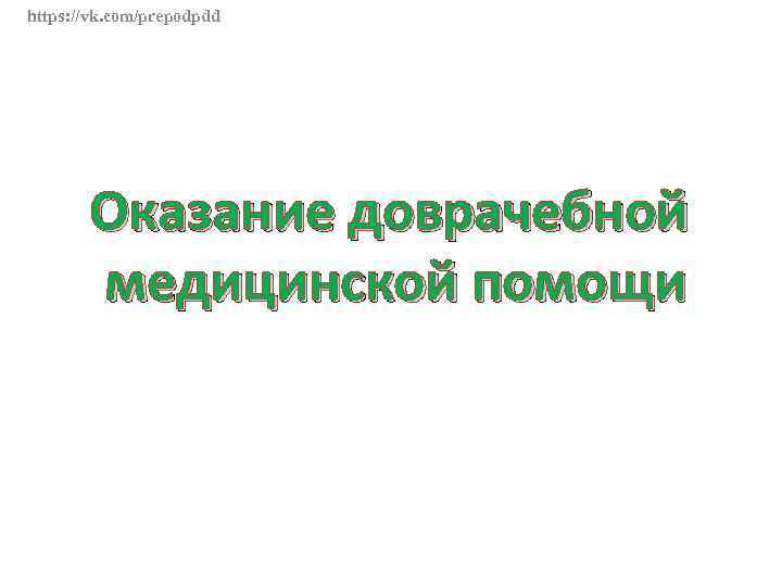https: //vk. com/prepodpdd Оказание доврачебной медицинской помощи 