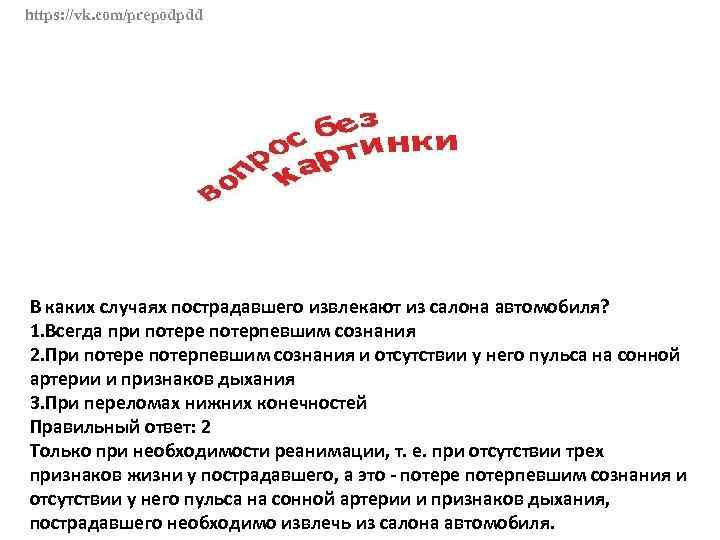 https: //vk. com/prepodpdd В каких случаях пострадавшего извлекают из салона автомобиля? 1. Всегда при