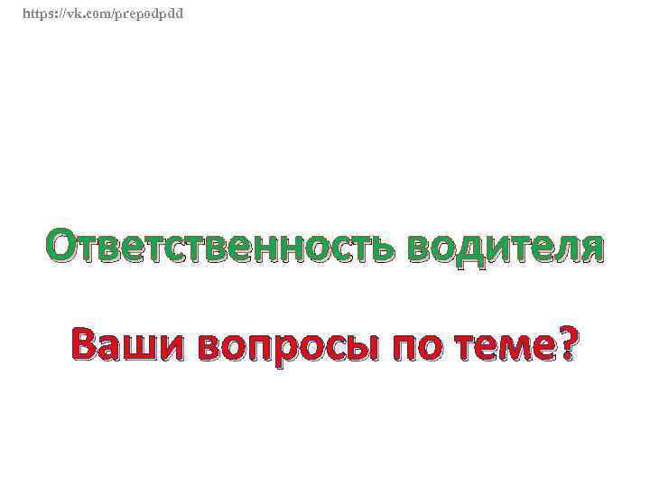 https: //vk. com/prepodpdd Ответственность водителя Ваши вопросы по теме? 