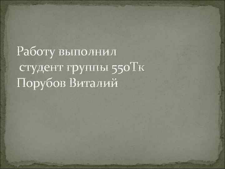 Работу выполнил студент группы 550 Тк Порубов Виталий 