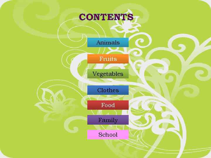 CONTENTS Animals Fruits Vegetables Clothes Food Family School 