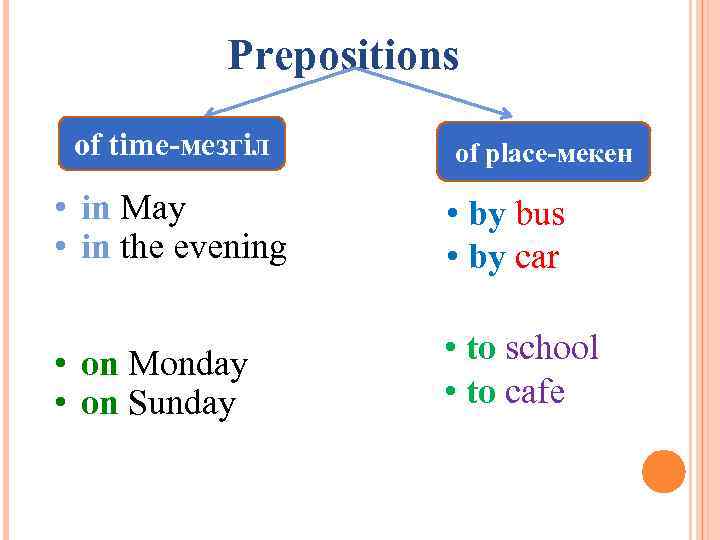 Prepositions of time-мезгіл of place-мекен • in May • in the evening • by