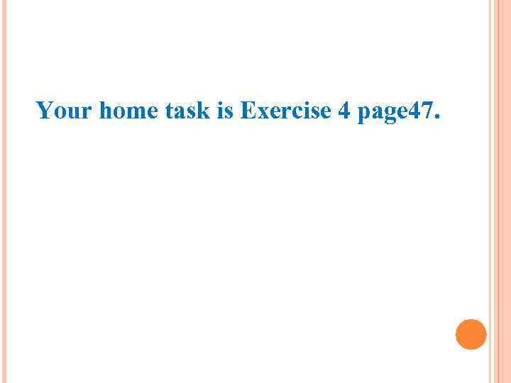 Your home task is Exercise 4 page 47. 