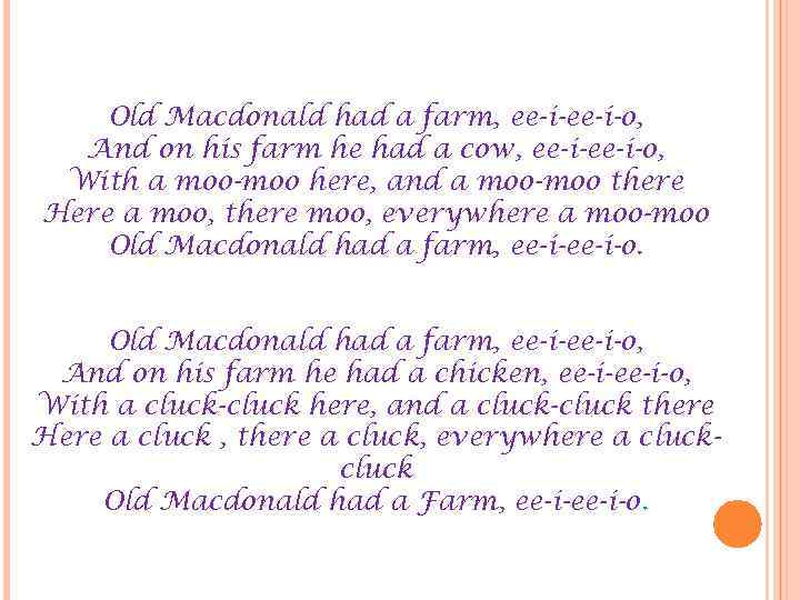 Old Macdonald had a farm, ee-i-o, And on his farm he had a cow,