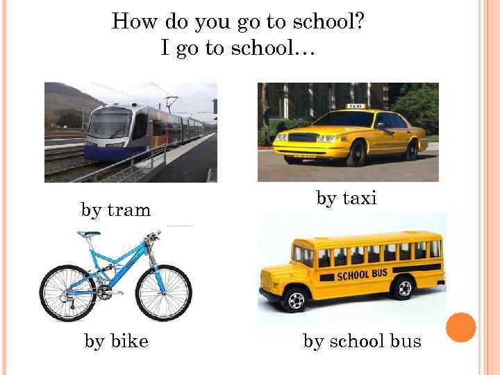 How do you go to school? I go to school… by tram by bike