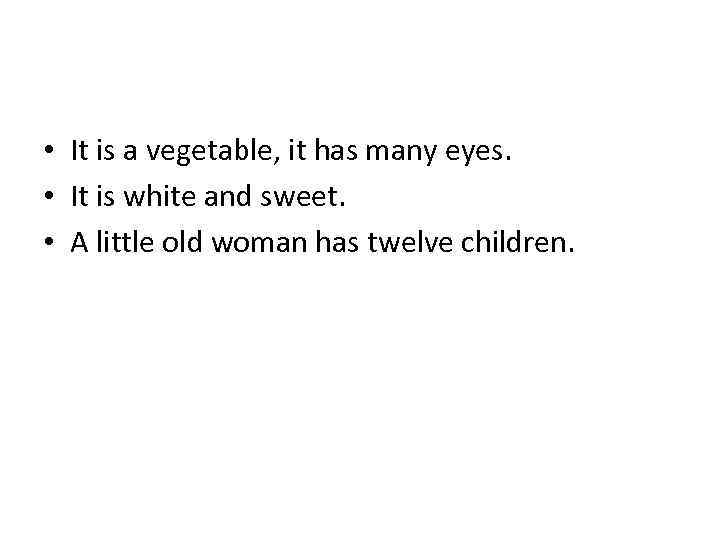 • It is a vegetable, it has many eyes. • It is white