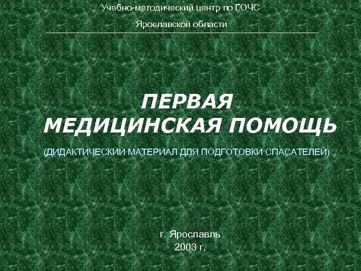 Учебно-методический центр по ГОЧС Ярославской области __________________________________________________________________________________________________ ПЕРВАЯ МЕДИЦИНСКАЯ ПОМОЩЬ (ДИДАКТИЧЕСКИЙ МАТЕРИАЛ ДЛЯ ПОДГОТОВКИ