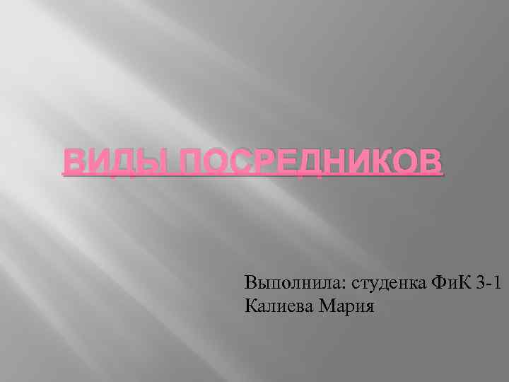 ВИДЫ ПОСРЕДНИКОВ Выполнила: студенка Фи. К 3 -1 Калиева Мария 