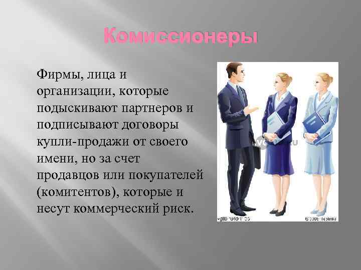 Комиссионеры Фирмы, лица и организации, которые подыскивают партнеров и подписывают договоры купли-продажи от своего