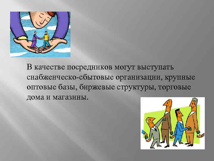 В качестве посредников могут выступать снабженческо-сбытовые организации, крупные оптовые базы, биржевые структуры, торговые дома