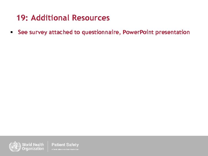 19: Additional Resources § See survey attached to questionnaire, Power. Point presentation 