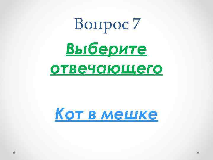 Вопрос 7 Выберите отвечающего Кот в мешке 
