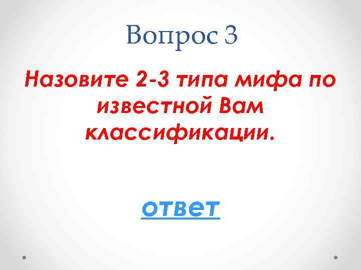 Вопрос 3 Назовите 2 -3 типа мифа по известной Вам классификации. ответ 