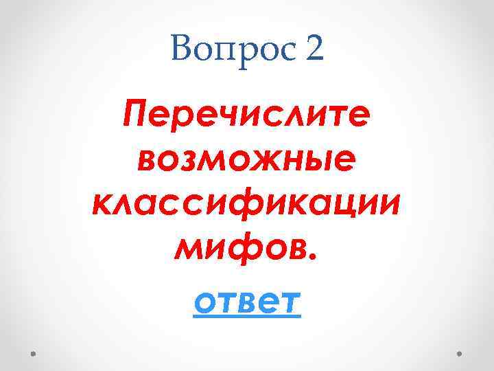 Вопрос 2 Перечислите возможные классификации мифов. ответ 