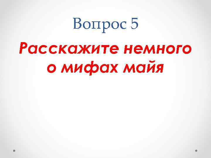 Вопрос 5 Расскажите немного о мифах майя 