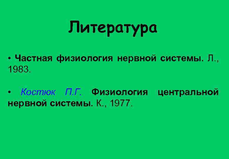 Литература • Частная физиология нервной системы. Л. , 1983. • Костюк П. Г. Физиология