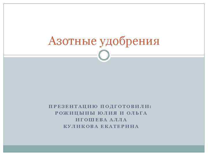 Азотные удобрения ПРЕЗЕНТАЦИЮ ПОДГОТОВИЛИ: РОЖИЦЫНЫ ЮЛИЯ И ОЛЬГА ИГОШЕВА АЛЛА КУЛИКОВА ЕКАТЕРИНА 