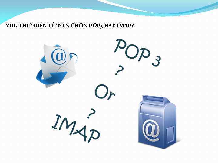 VIII. THƯ ĐIỆN TỬ NÊN CHỌN POP 3 HAY IMAP? 