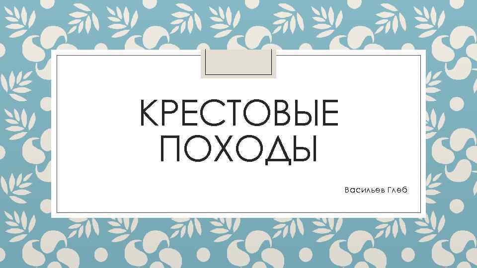 КРЕСТОВЫЕ ПОХОДЫ Васильев Глеб 