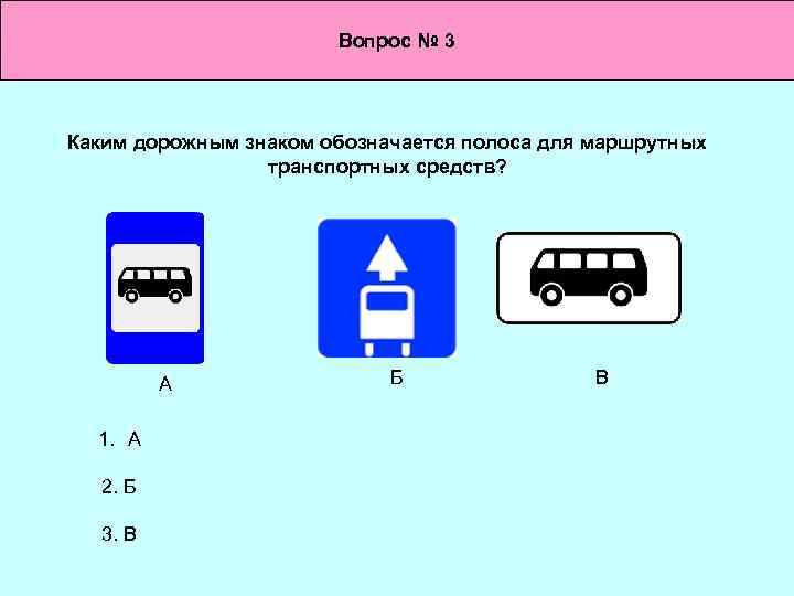 Вопрос № 3 Каким дорожным знаком обозначается полоса для маршрутных транспортных средств? А 1.