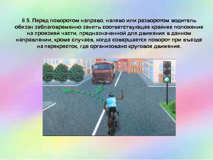 8. 5. Перед поворотом направо, налево или разворотом водитель обязан заблаговременно занять соответствующее крайнее