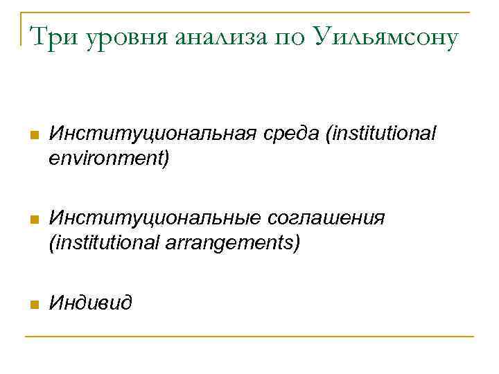 Три уровня анализа по Уильямсону n Институциональная среда (institutional environment) n Институциональные соглашения (institutional