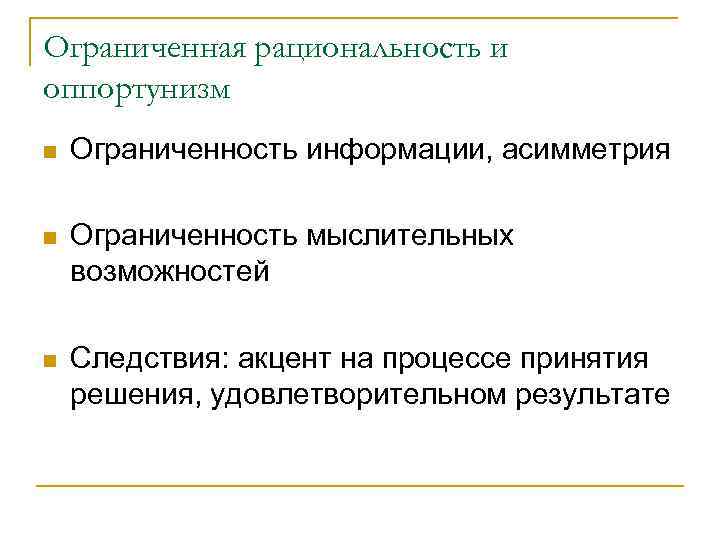 Ограниченная рациональность и оппортунизм n Ограниченность информации, асимметрия n Ограниченность мыслительных возможностей n Следствия:
