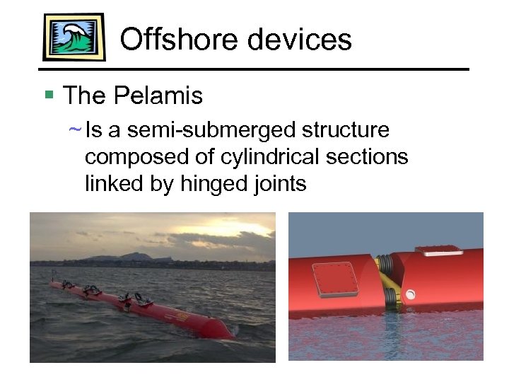 Offshore devices § The Pelamis ~ Is a semi-submerged structure composed of cylindrical sections