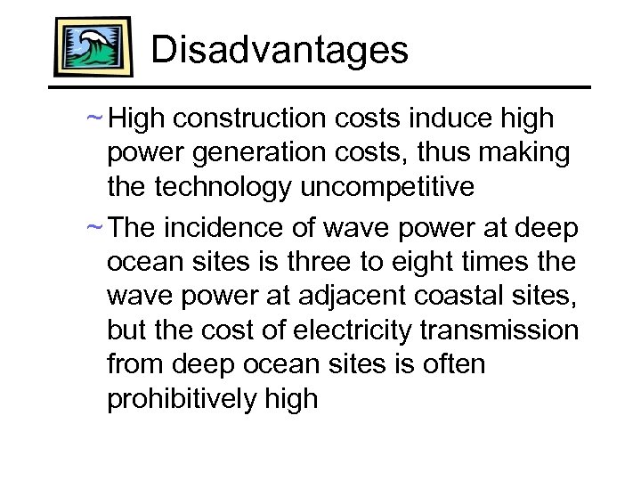 Disadvantages ~ High construction costs induce high power generation costs, thus making the technology