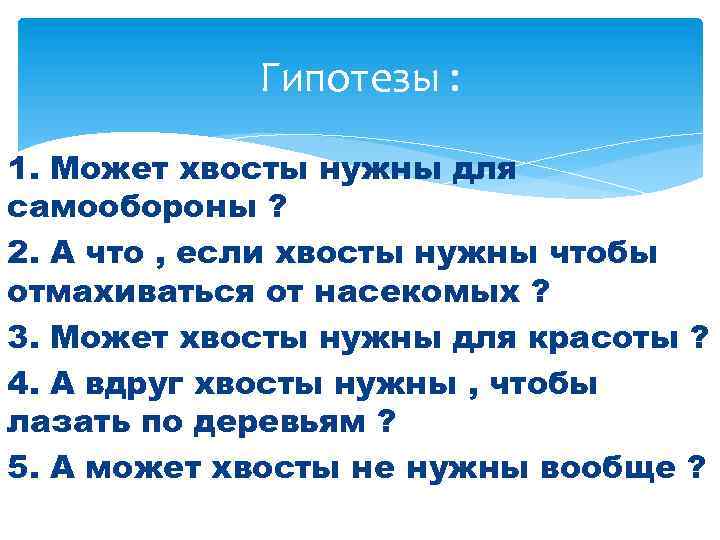 Гипотезы : 1. Может хвосты нужны для самообороны ? 2. А что , если