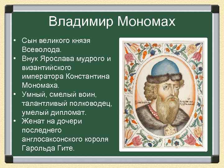 Владимир Мономах • Сын великого князя Всеволода. • Внук Ярослава мудрого и византийского императора