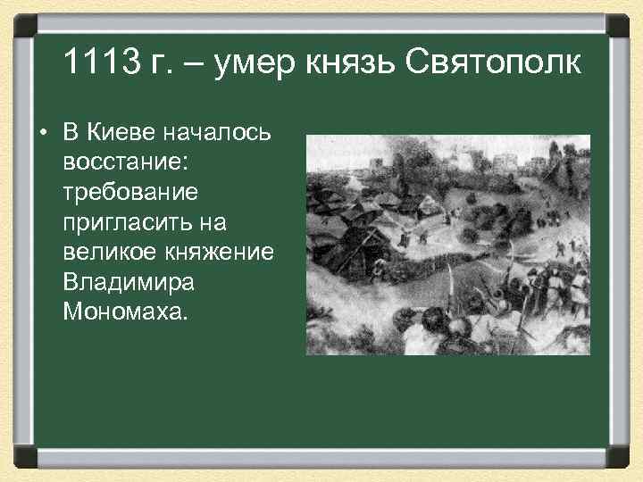 1113 г. – умер князь Святополк • В Киеве началось восстание: требование пригласить на