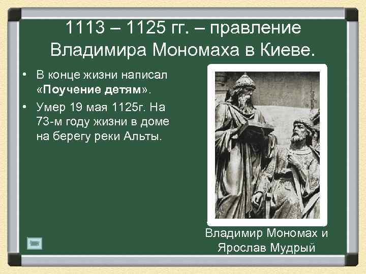 1113 – 1125 гг. – правление Владимира Мономаха в Киеве. • В конце жизни