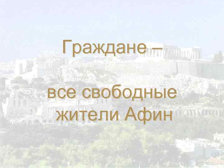 Граждане – все свободные жители Афин 