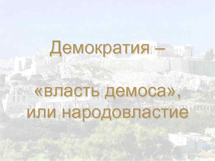 Демократия – «власть демоса» , или народовластие 