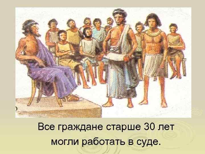 Все граждане старше 30 лет могли работать в суде. 
