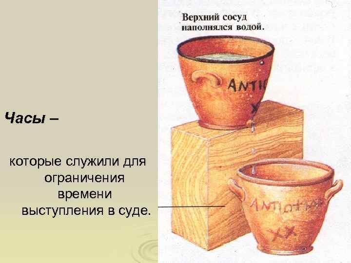 Часы – которые служили для ограничения времени выступления в суде. 