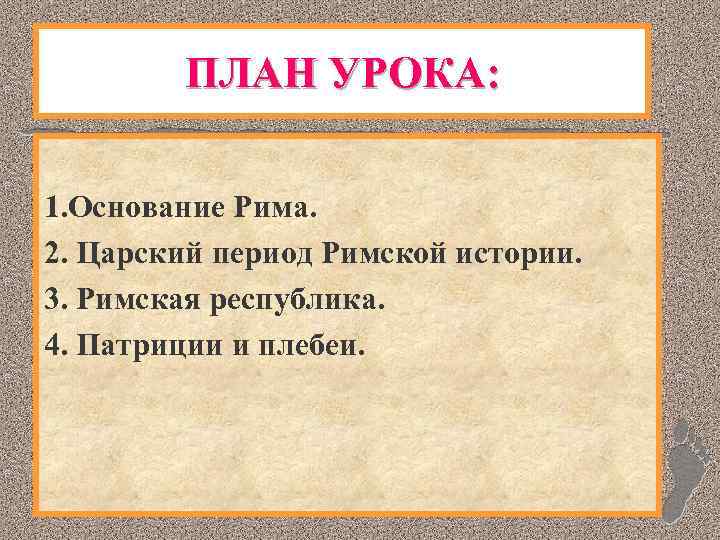 ПЛАН УРОКА: 1. Основание Рима. 2. Царский период Римской истории. 3. Римская республика. 4.