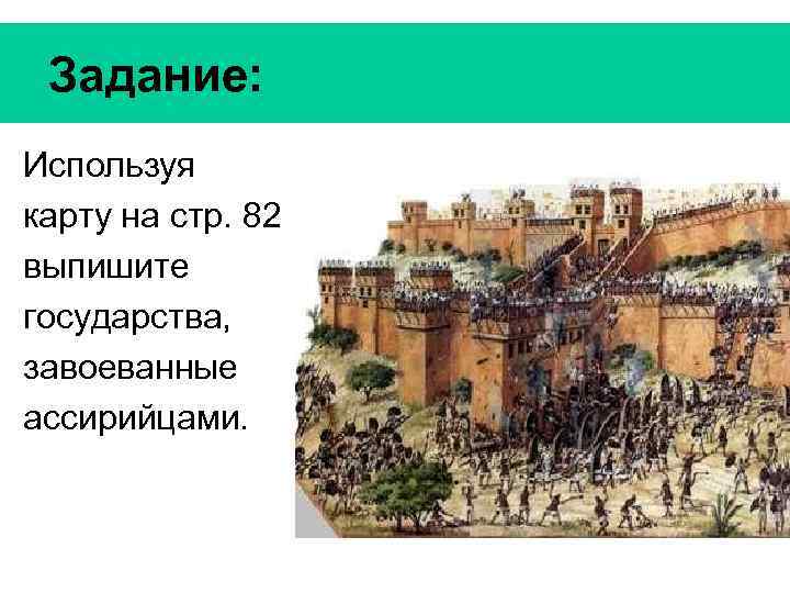 Задание: Используя карту на стр. 82 выпишите государства, завоеванные ассирийцами. 