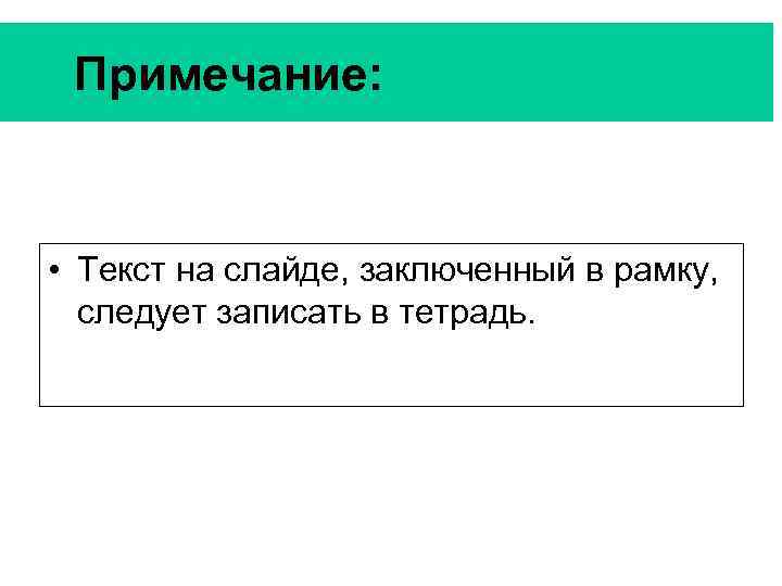 Примечание: • Текст на слайде, заключенный в рамку, следует записать в тетрадь. 