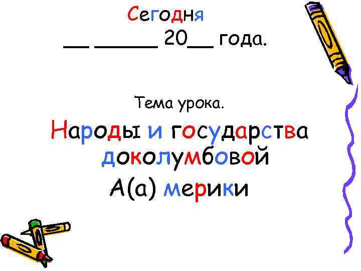 Сегодня __ _____ 20__ года. Тема урока. Народы и государства доколумбовой А(а) мерики 