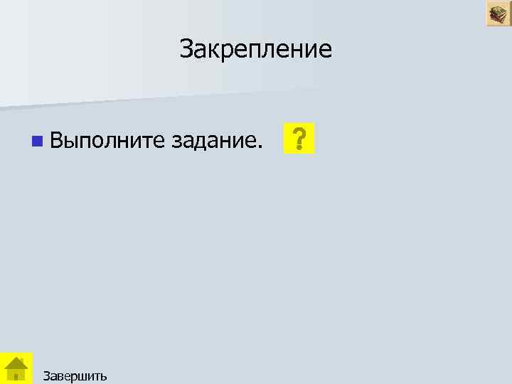 Закрепление n Выполните Завершить задание. 