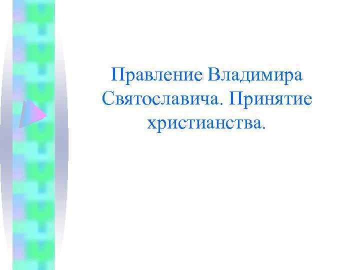 Правление Владимира Святославича. Принятие христианства. 